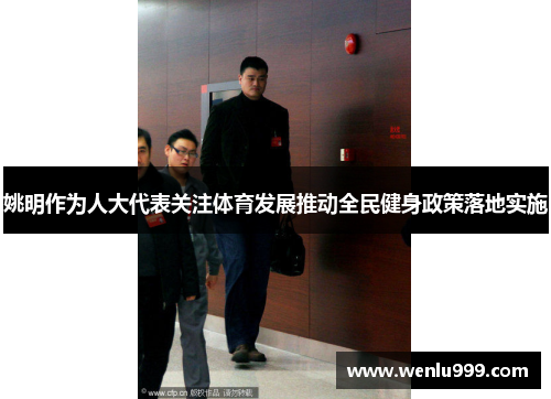 姚明作为人大代表关注体育发展推动全民健身政策落地实施