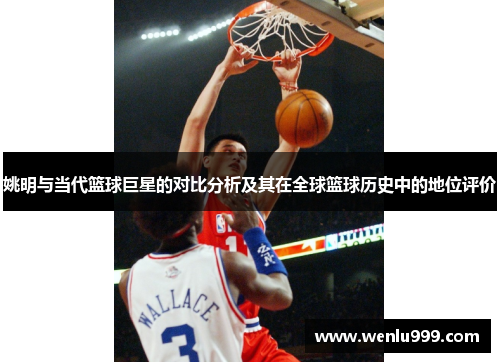 姚明与当代篮球巨星的对比分析及其在全球篮球历史中的地位评价