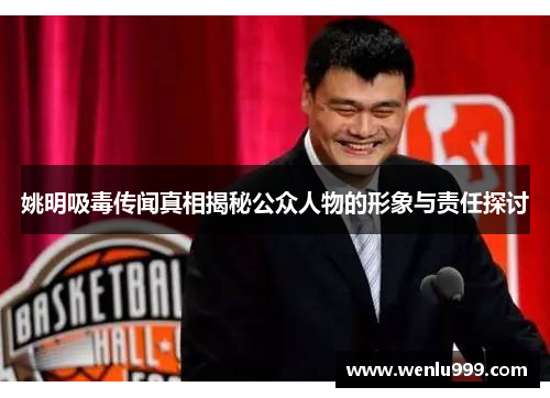 姚明吸毒传闻真相揭秘公众人物的形象与责任探讨