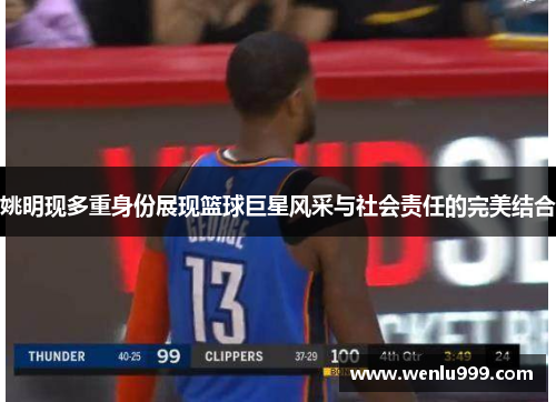 姚明现多重身份展现篮球巨星风采与社会责任的完美结合