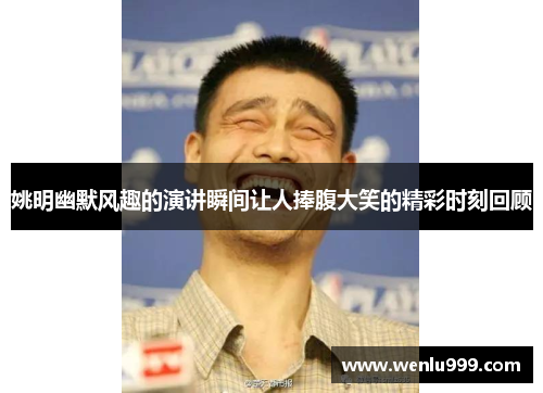姚明幽默风趣的演讲瞬间让人捧腹大笑的精彩时刻回顾