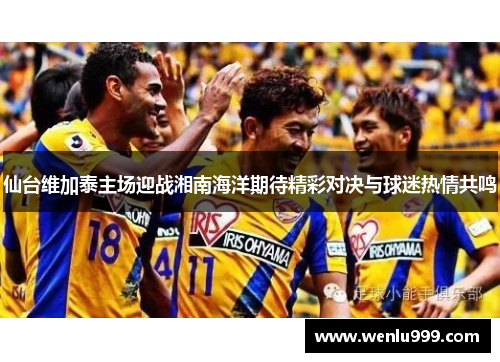 仙台维加泰主场迎战湘南海洋期待精彩对决与球迷热情共鸣