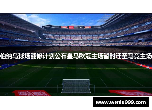 伯纳乌球场翻修计划公布皇马欧冠主场暂时迁至马竞主场