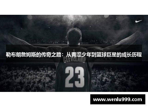勒布朗詹姆斯的传奇之路：从青涩少年到篮球巨星的成长历程
