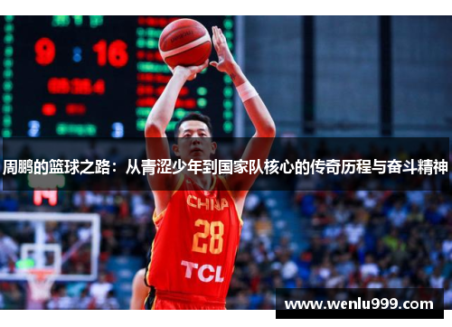 周鹏的篮球之路：从青涩少年到国家队核心的传奇历程与奋斗精神