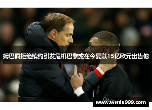 姆巴佩拒绝续约引发危机巴黎或在今夏以15亿欧元出售他