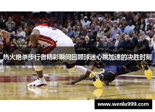 热火绝杀步行者精彩瞬间回顾球迷心跳加速的决胜时刻