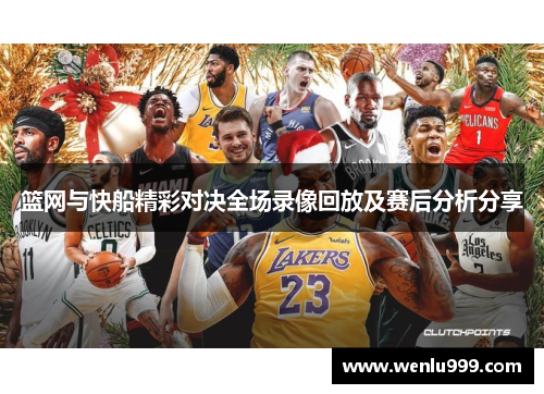 篮网与快船精彩对决全场录像回放及赛后分析分享